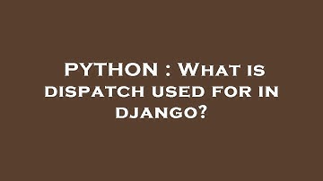 PYTHON : What is dispatch used for in django?