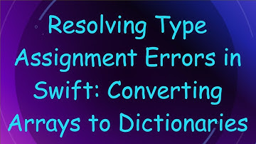 Resolving Type Assignment Errors in Swift: Converting Arrays to Dictionaries