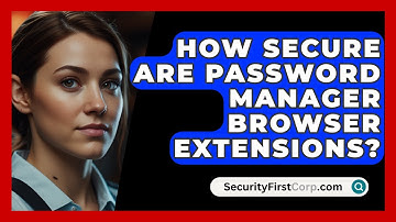 How Secure Are Password Manager Browser Extensions? - SecurityFirstCorp.com