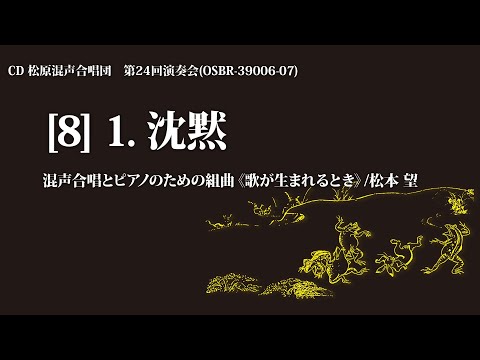 1. 沈黙（混声合唱とピアノのための組曲《歌が生まれるとき》より）／曲：松本 望 詩：みなづきみのり【2枚組CD】松原混声合唱団第24回演奏会より