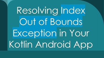 Resolving Index Out of Bounds Exception in Your Kotlin Android App
