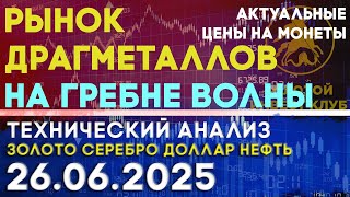 Рынок драгоценных металлов на гребне волны. Анализ рынка золота, серебра, нефти, доллара 26.06.2025г