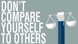 Don't Compare Yourself To Others - Why You Should Stop Comparing Yourself To Other People