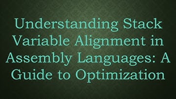 Understanding Stack Variable Alignment in Assembly Languages: A Guide to Optimization