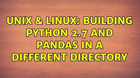 Unix & Linux: Building Python 2.7 and Pandas in a different directory