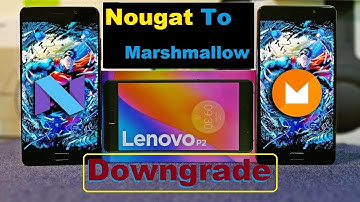 Downgrade Lenovo P2 from Android Nougat 7.0 to Marshmallow 6.0 (Stock Android  Firmware Flash)
