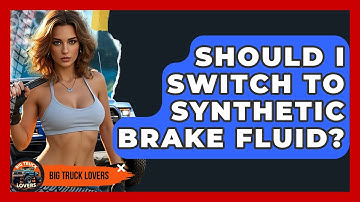 Should I Switch To Synthetic Brake Fluid? - Big Truck Lovers