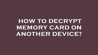 How to decrypt memory card on another device?