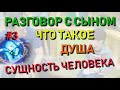 ✅ Разговор с сыном #3: Что такое ДУША. Сколько раз живет человек. Поступки и последствия