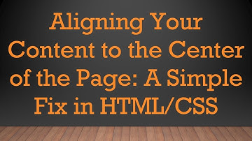 Aligning Your Content to the Center of the Page: A Simple Fix in HTML/CSS