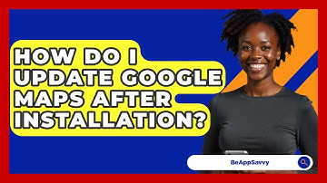 How Do I Update Google Maps After Installation? - Be App Savvy