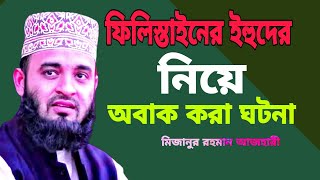 ফিলিস্তাইনের ইহুদীদের নিয়ে অবাক করা ঘটনা | Mijanur Rahman Azhari | আজহারী ওয়াজ