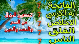 سورة الفاتحة 7 مرات اية الكرسي 7 الاخلاص 7 الفلق 7 الناس 7 وقاية من الحسد والسحر و العين