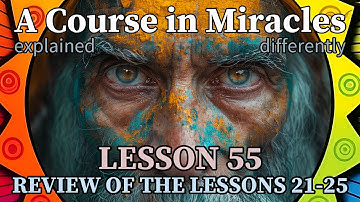 L55: Review of the lessons 21-25 [A Course in Miracles, explained differently]