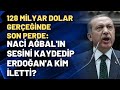 128 milyar dolar gerçeğinde son perde: Naci Ağbal'ın sesini kaydedip Erdoğan'a kim iletti?
