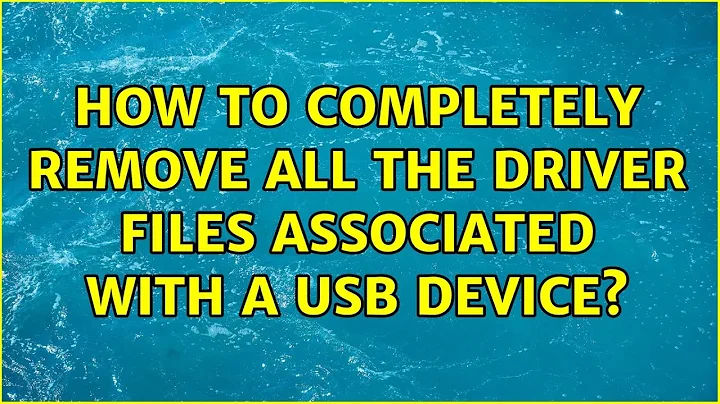 How to completely remove all the driver files associated with a USB device?