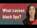 What causes black lips?