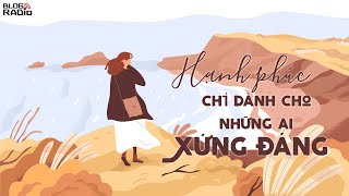 Blog Radio: Hạnh phúc chỉ dành cho ai xứng đáng | Bản full