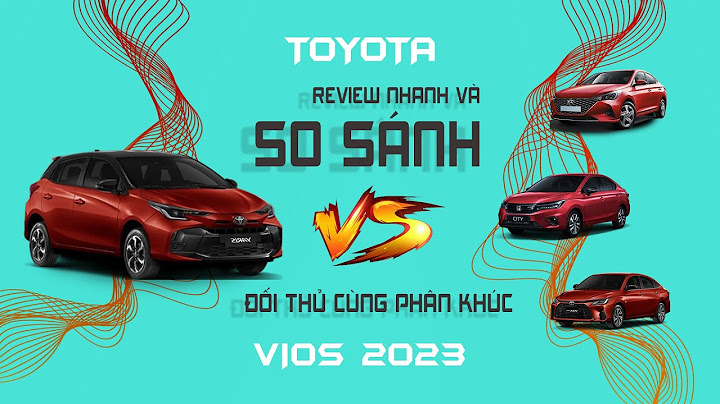 So sánh các đối thủ của xe vios 2023