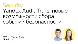 Yandex Audit Trails: новые возможности сбора событий безопасности