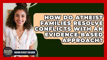 How Do Atheist Families Resolve Conflicts With An Evidence-based Approach?