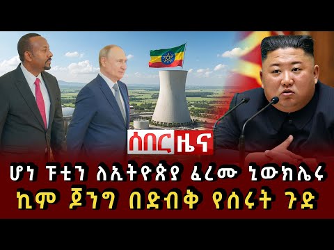 ሰበር ዜና ሆነ ፑቲን ለኢትዮጵያ ፈረሙ ኒውክሌሩ ኪም ጆንግ በድብቅ የሰሩት ጉድ