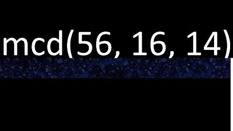 mcd de 56 , 16 y 14 . Maximo comun divisor de 3 numeros , ejemplo