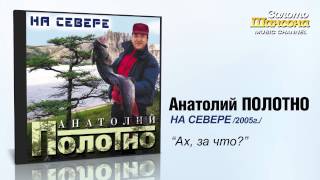 Анатолий ПОЛОТНО - Ах, за что? (Audio)