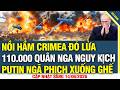Nồi hầm Crimea CHÍNH THỨC đỏ lửa, 110.000 quân Nga nguy kịch, cơn ác mộng của Putin thành sự thật