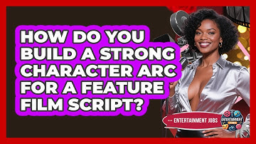How Do You Build A Strong Character Arc For A Feature Film Script? - Entertainment Jobs