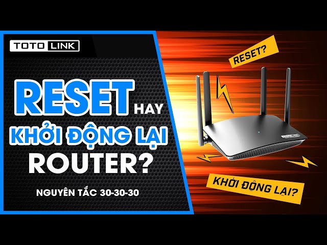 Nguyên tắc 30-30-30 là gì? Reset và khởi động lại Router khác nhau ra sao?