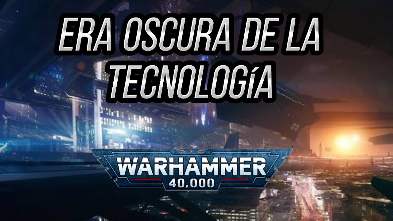 ERA DE LA TECNOLOGÍA EN LA HISTORIA DE LA HUMANIDAD W40K