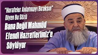 “Hurafeler Anlatmayı Bıraksın” Diyen Bu Sözü Bana Değil Mahmûd Efendi Hazretlerimiz’e Söylüyor