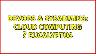 Famous DevOps & SysAdmins: cloud computing s Eucalyptus (2 Solutions!!) Wealth