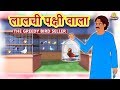 लालची पक्षी वाला - Hindi Kahaniya - Moral Stories - Bedtime Stories - Hindi Fairy Tales