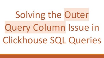 Solving the Outer Query Column Issue in Clickhouse SQL Queries