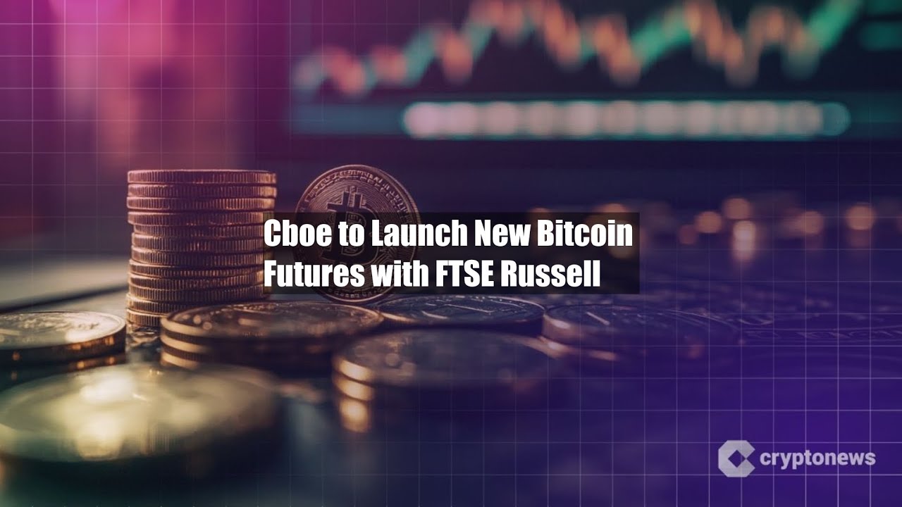 Cboe to Launch New Bitcoin Futures with FTSE Russell