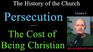 Church History Lecture 6: Persecution: The Cost of Being Christian