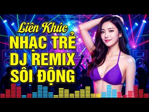 LK Nhạc Trẻ Remix Sôi Động Quá Hay – Nhạc Sàn Bass Mạnh Cực Bốc Nghe Là Ghiền
