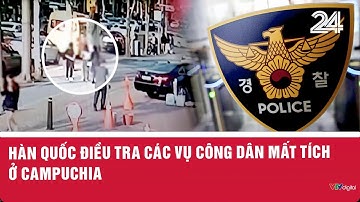 Hàn Quốc điều tra các vụ công dân mất tích ở Campuchia | VTV24