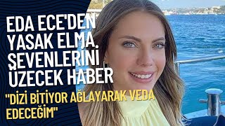 Eda Ece Yasak Elma'nın final tarihini açıkladı: Ağlayarak ayrılacağım!