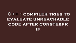C++ : compiler tries to evaluate unreachable code after constexpr if