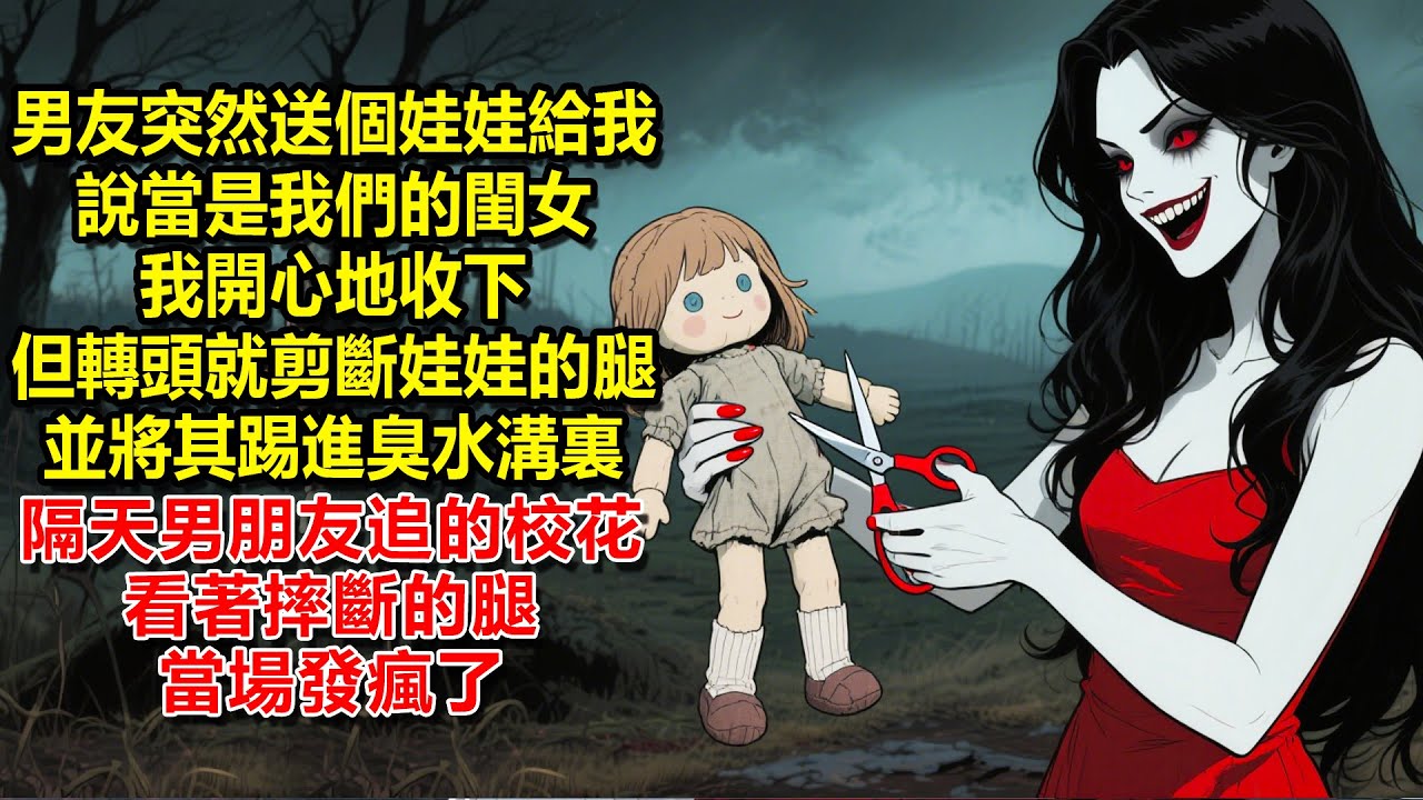 男友突然送個娃娃給我說當是我們的閨女，我開心地收下，但轉頭就一刀剪斷娃娃的腿並將其踢進臭水溝裏，隔天，男朋友追的校花看著摔斷的腿當場發瘋了
