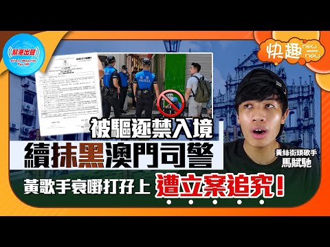 【快趣New一New】被驅逐禁入境 續抹黑澳門司警 黃歌手衰嘢打孖上 遭立案追究！