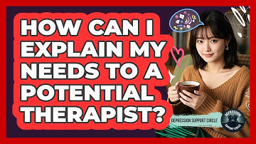 How Can I Explain My Needs To A Potential Therapist? - Depression Support Circle