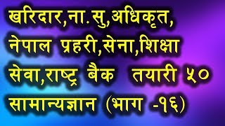 लोकसेवा खरिदार,ना.सु,अधिकृत,नेपाल प्रहरी,सेना,शिक्षा सेवा तयारी ५० सामान्यज्ञान (भाग -१६ )