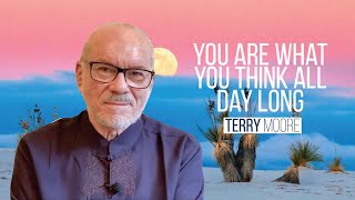 You are what you think all day long- Terry Moore
