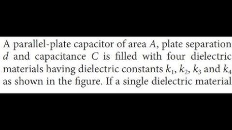 A parallel-plate capacitor of area A, plate separation d and capacitance C is filled with four