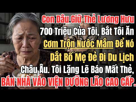Con Dâu Giữ Thẻ Lương Hưu 700 Triệu Của Tôi, Bắt Tôi Ăn Cơm Trộn Nước Mắm Để Nó Dắt Bố Mẹ Đẻ Đi Du