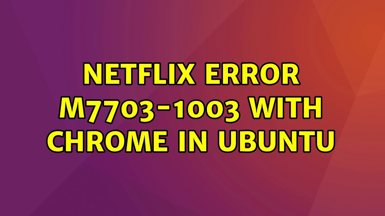 ubuntu-netflix-error-m7703-1003-with-chrome-in-ubuntu-youtube